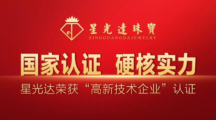 喜报 | 四度蝉联！星光达珠宝再次通过国家高新技术企业认定！
